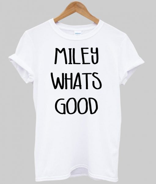 Miley Whats good tshirt