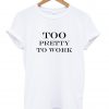 Too pretty to work tshirt