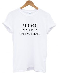 Too pretty to work tshirt