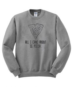 all i care about is pizza sweatshirt