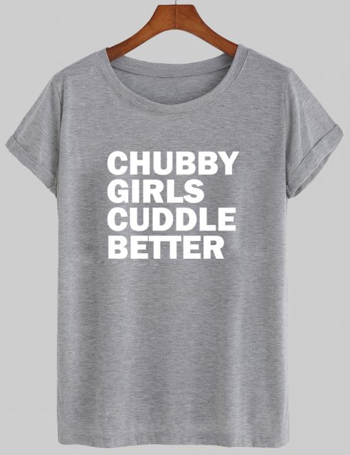 chubby girl cuddle better tshirt