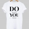 do what you love tshirt