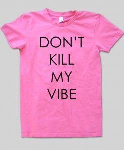 dont kill my vibes tshirt