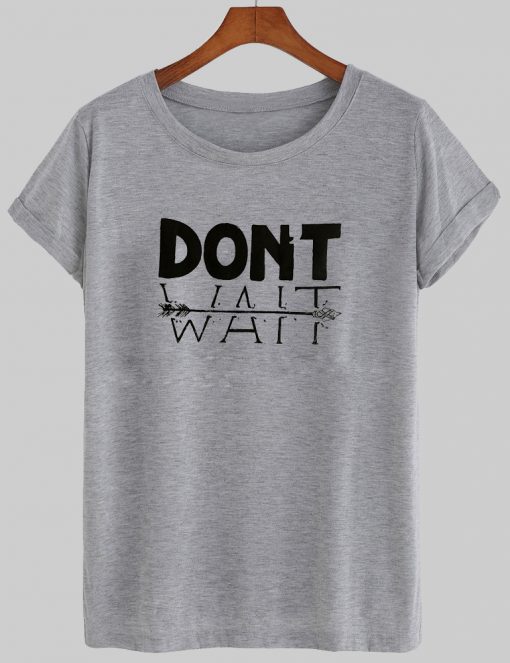 dont wait tshirt