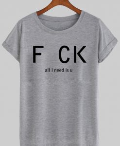 fuck all i need is u tshirt