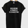 gosh being a princess is exhausting tshirt