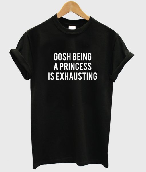 gosh being a princess is exhausting tshirt