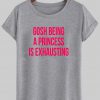 gosh being princess is exhausting t shirt