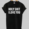 holy shit i love you tshirt