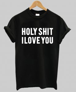 holy shit i love you tshirt