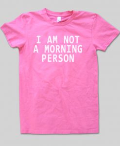 i am not a morning person tshirt