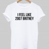 i feel like 2007 britney tshirt