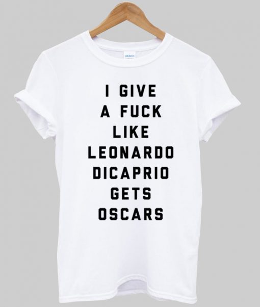 i give a fuck like leonardo dicaprio gets oscars tshirt