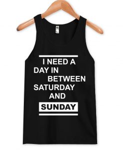 i need a day between saturday and sunday tanktop