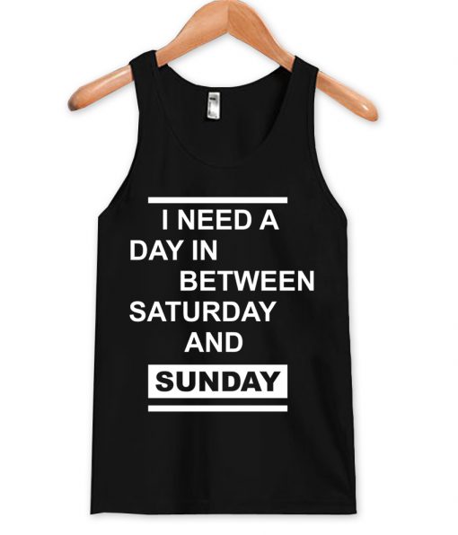 i need a day between saturday and sunday tanktop