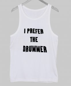 i prefer the drummer tanktop