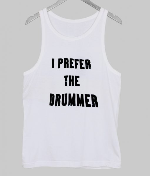 i prefer the drummer tanktop