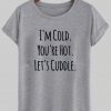 i'm cold you're hot let's cuddle tshirt