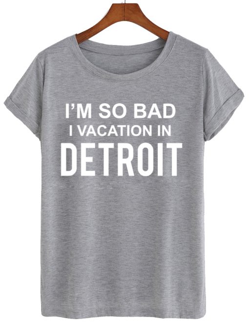 i'm so bad i vacation in detroit tshirt