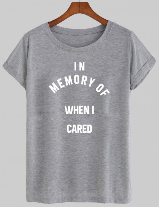 in memory of when i cared tshirt