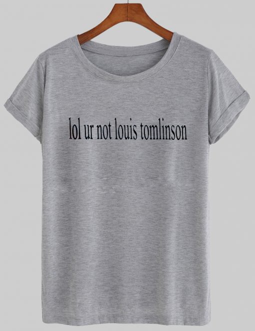 lol ur not louis tomlinson tshirt