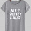 me weird always tshirt