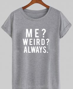 me weird always tshirt