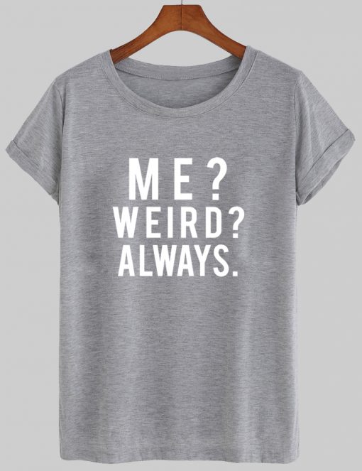 me weird always tshirt