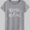 normal is boring tshirt