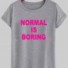 normal is boring tshirt