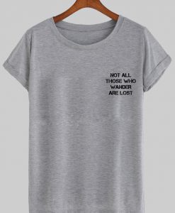 not all those who wander are lost tshirt