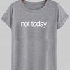 not today tshirt