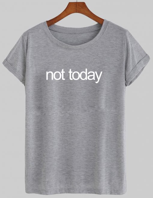 not today tshirt