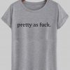 pretty as fuck tshirt