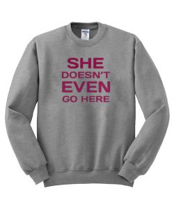 she doen't even go here sweatshirt