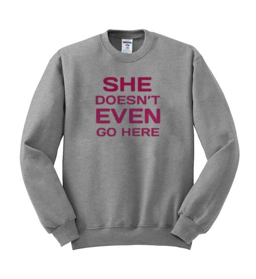 she doen't even go here sweatshirt