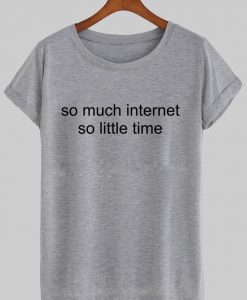 so much internet so little time tshirt