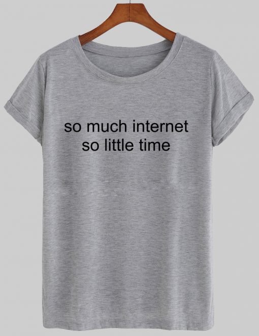 so much internet so little time tshirt