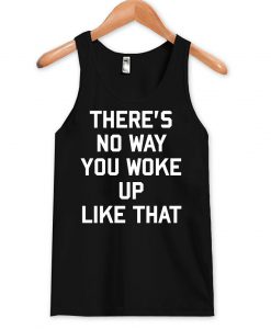 there's no way i wake up like this tanktop