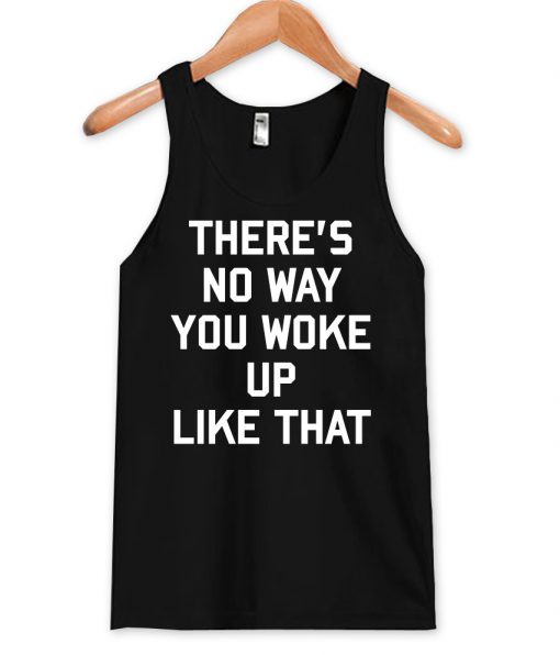 there's no way i wake up like this tanktop