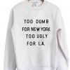 too dumb for new york too ugly for LA sweatshirt