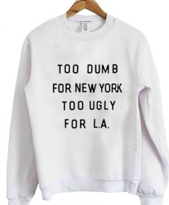 too dumb for new york too ugly for LA sweatshirt