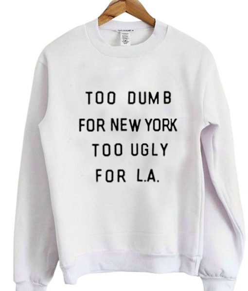 too dumb for new york too ugly for LA sweatshirt