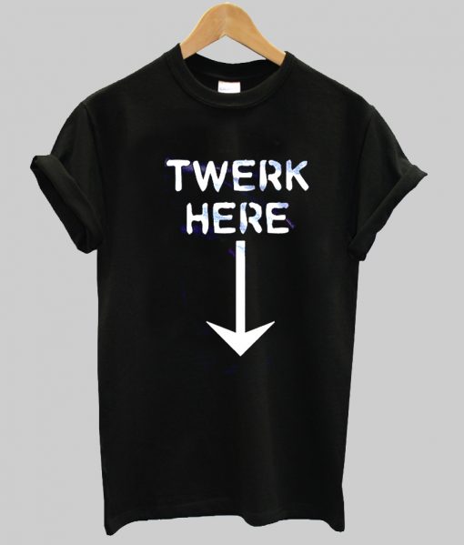 twerk here tshirt