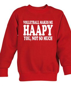 volley makes me happy you, not so much sweatshirt