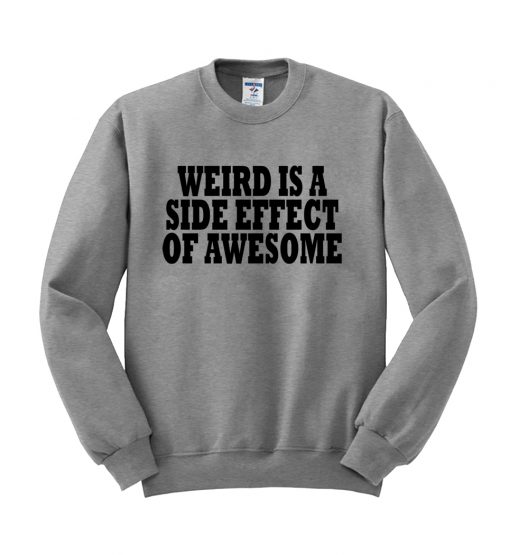 weird is a side effect of awesome sweatshirt