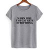 when i die the cat gets everything tshirt