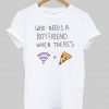 who needs a boy friend tshirt