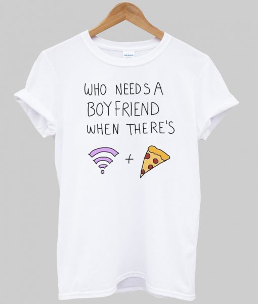 who needs a boy friend tshirt