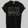 why are you so obsessed with me tshirt